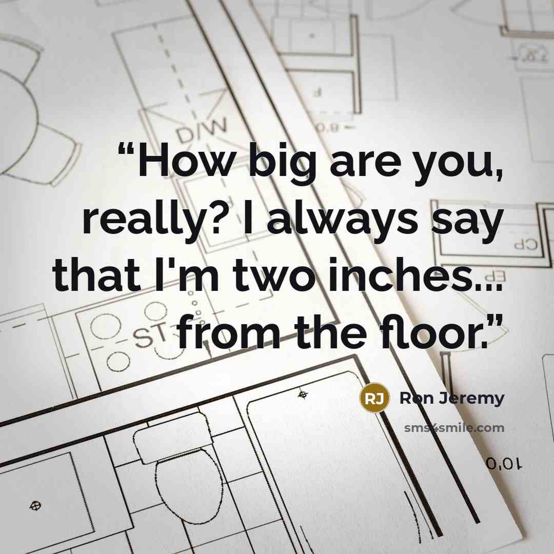 “How big are you, really? I always say that I'm two inches... from the floor.” quote by Ron Jeremy