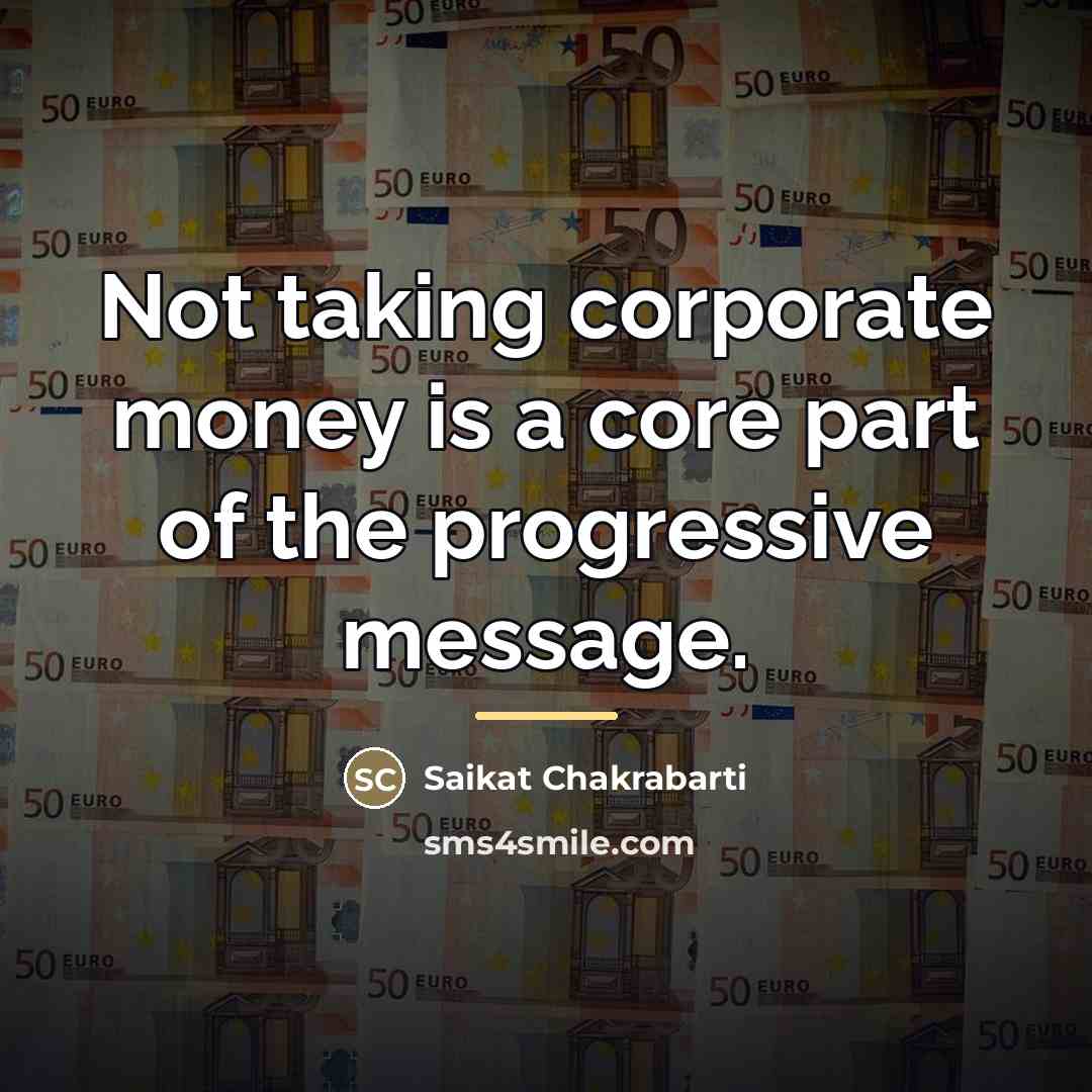 “Not taking corporate money is a core part of the…” quote by Saikat Chakrabarti