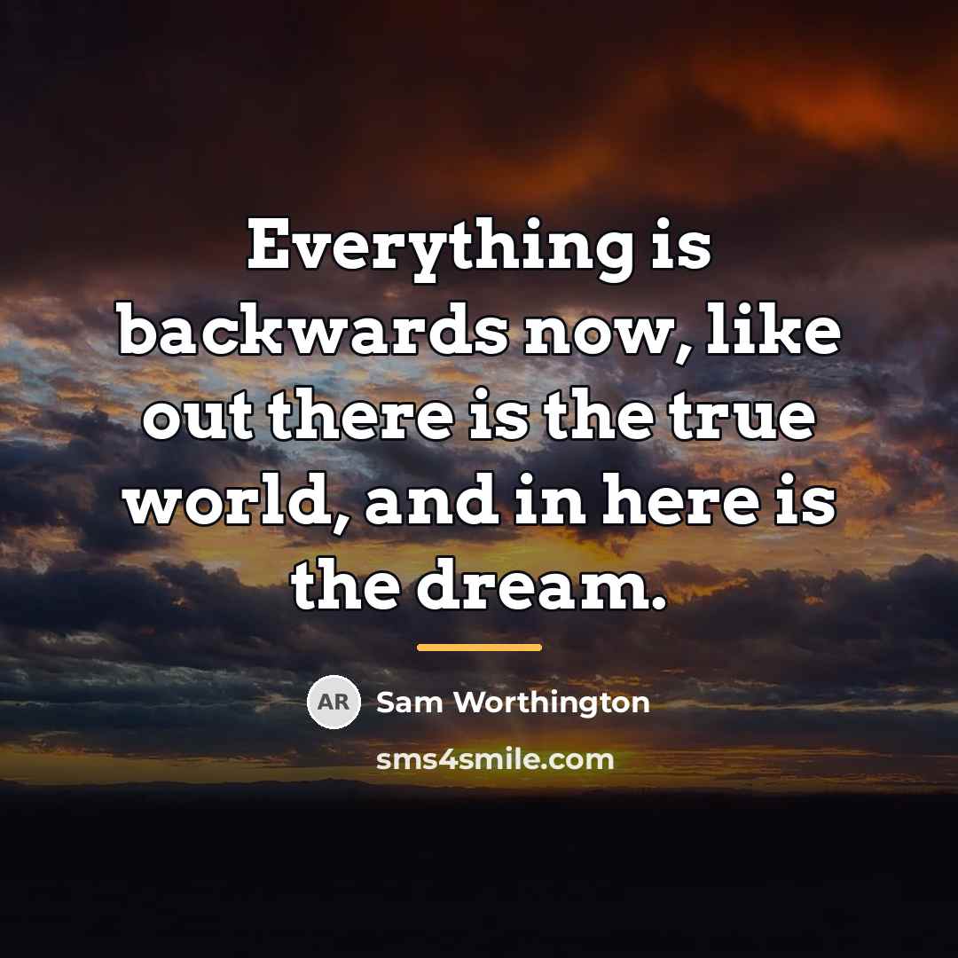 “Everything is backwards now, like out there is the true…” quote by Sam Worthington
