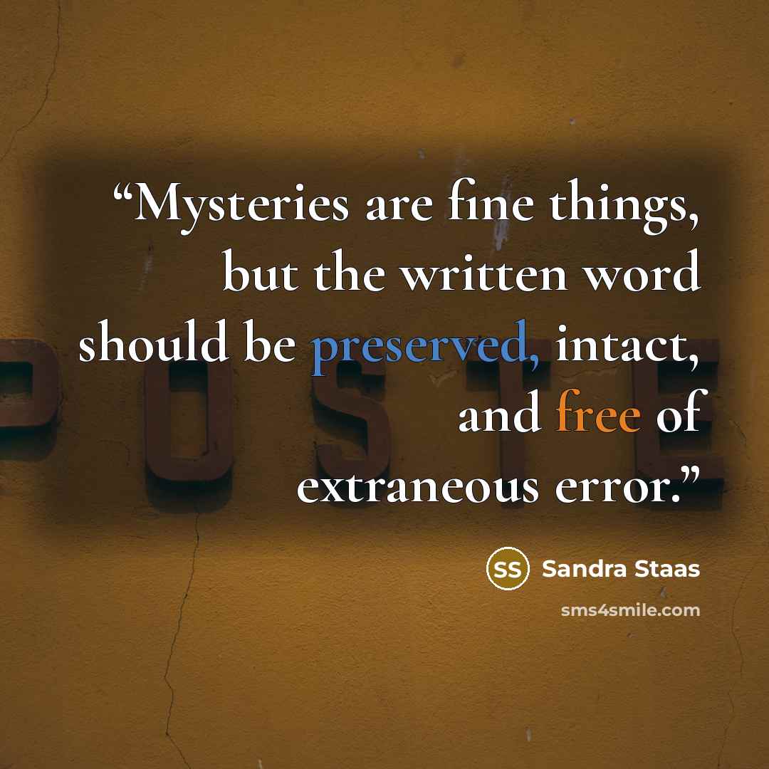 “Mysteries are fine things, but the written word should be preserved, intact, and free of extraneous error.” quote by Sandra Staas