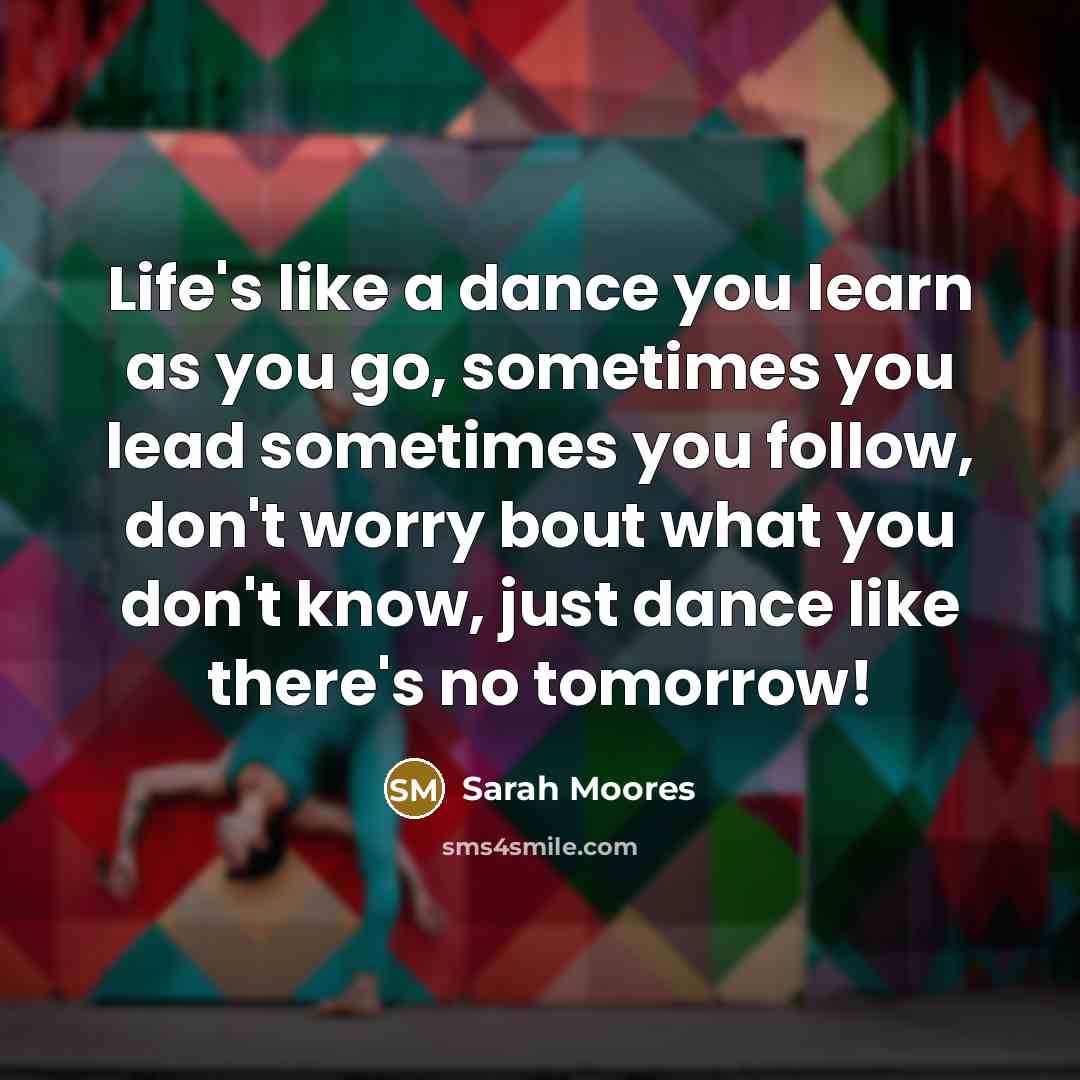 “Life's like a dance you learn as you go, sometimes…” quote by Sarah Moores