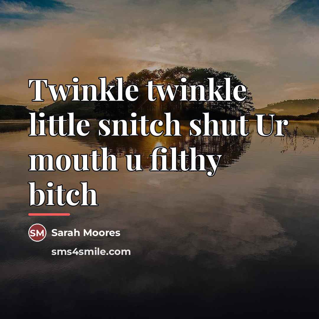 “Twinkle twinkle little snitch shut Ur mouth u filthy bitch…” quote by Sarah Moores