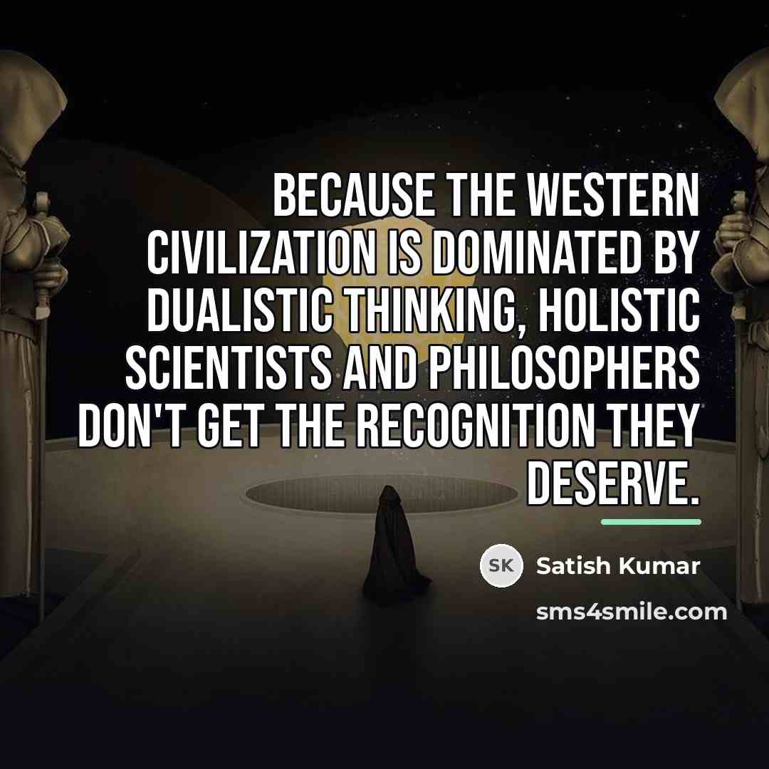 “Because the Western civilization is dominated by dualistic thinking, holistic…” quote by Satish Kumar