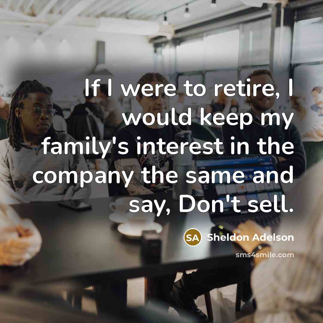 “If I were to retire, I would keep my family's…” quote by Sheldon Adelson