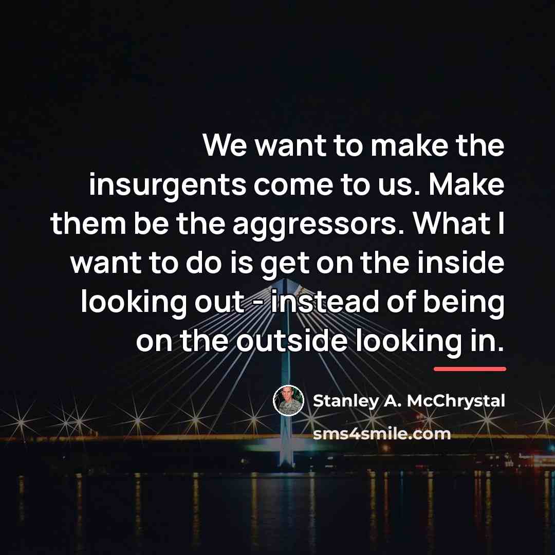 “We want to make the insurgents come to us. Make…” quote by Stanley A. McChrystal
