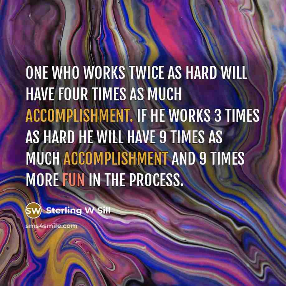“One who works twice as hard will have four times…” quote by Sterling W Sill