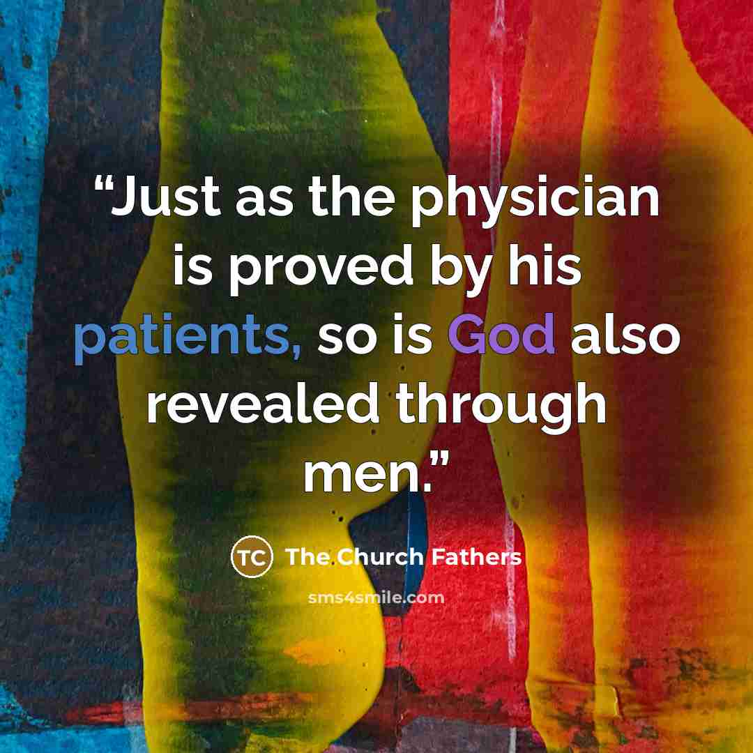 “Just as the physician is proved by his patients, so is God also revealed through men.” quote by The Church Fathers