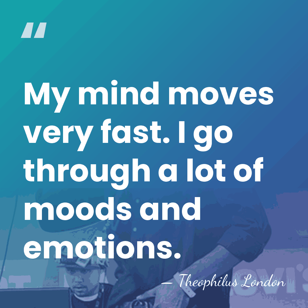 My mind moves very fast. I go through a lot of moods&hellip; - Theophilus London