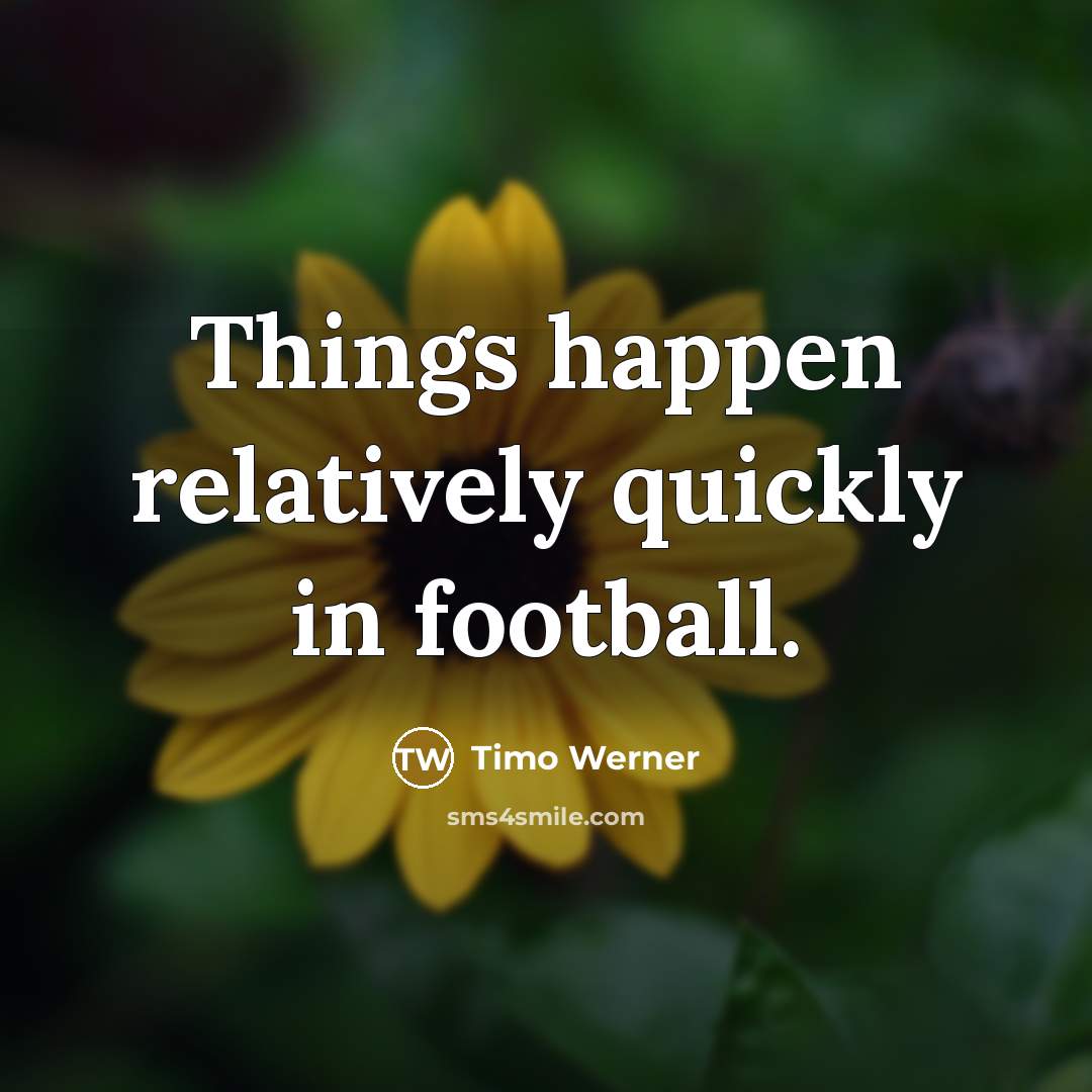 “Things happen relatively quickly in football.…” quote by Timo Werner