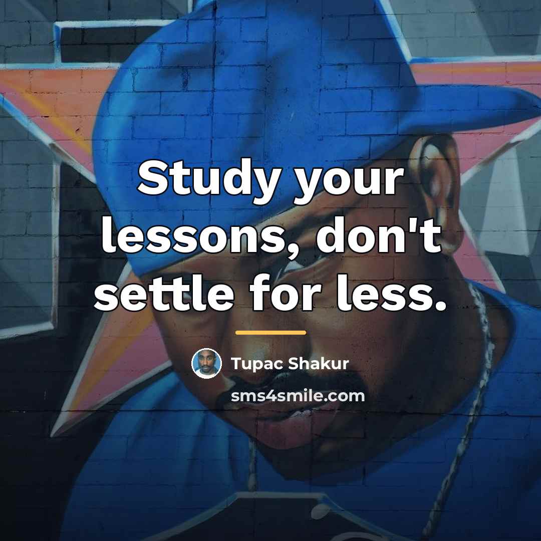 “Study your lessons, don't settle for less.…” quote by Tupac Shakur