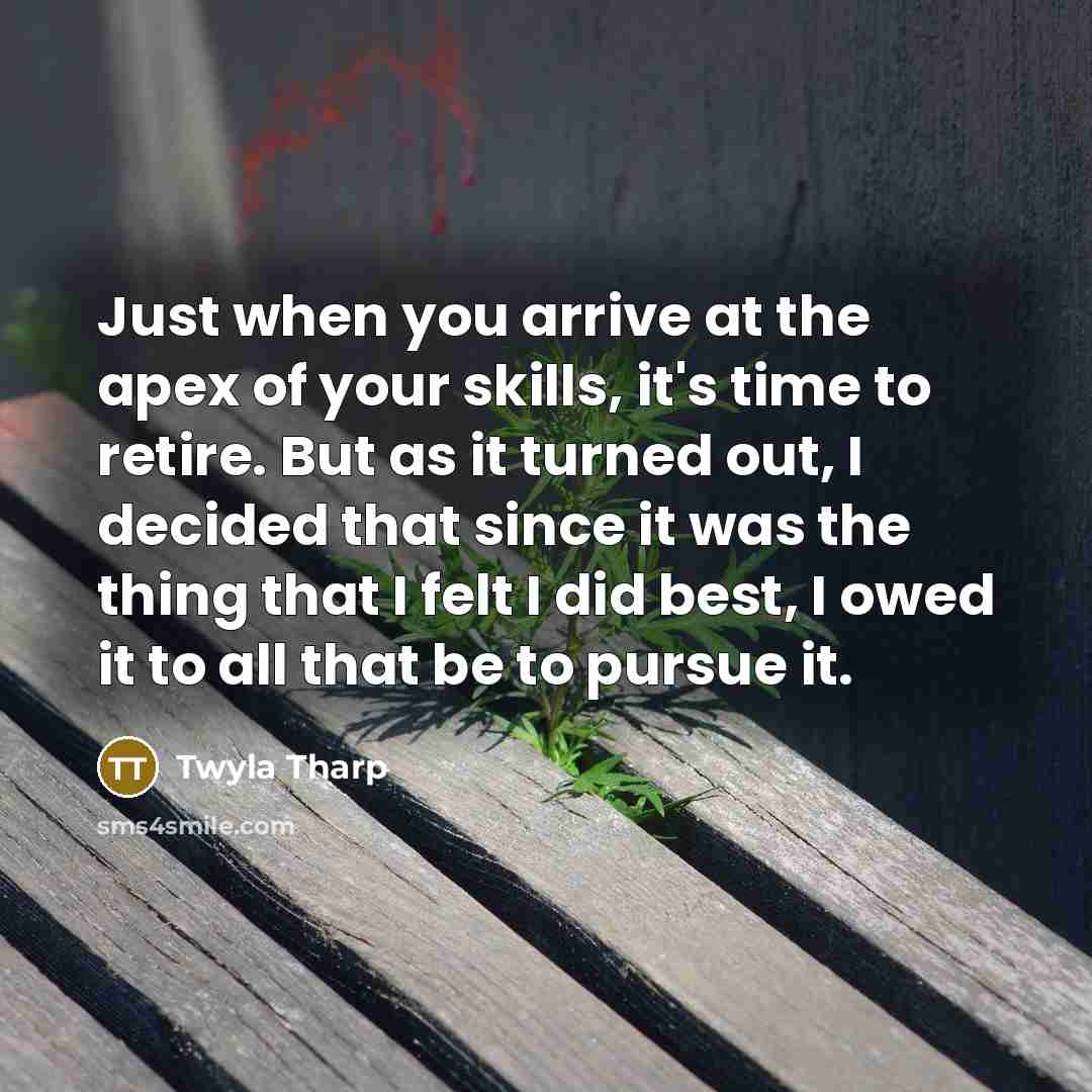 “Just when you arrive at the apex of your skills,…” quote by Twyla Tharp