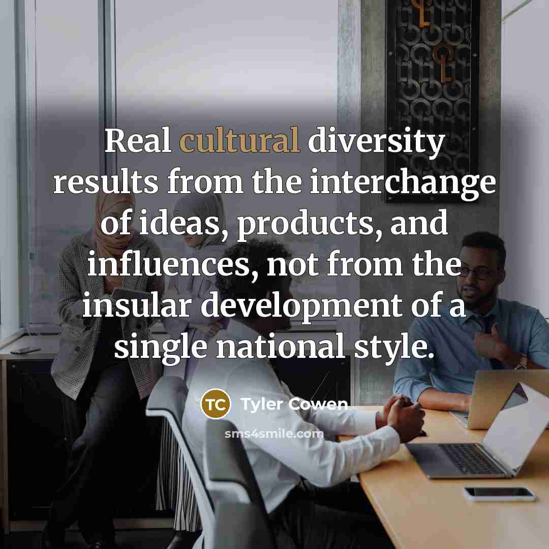 “Real cultural diversity results from the interchange of ideas, products,…” quote by Tyler Cowen
