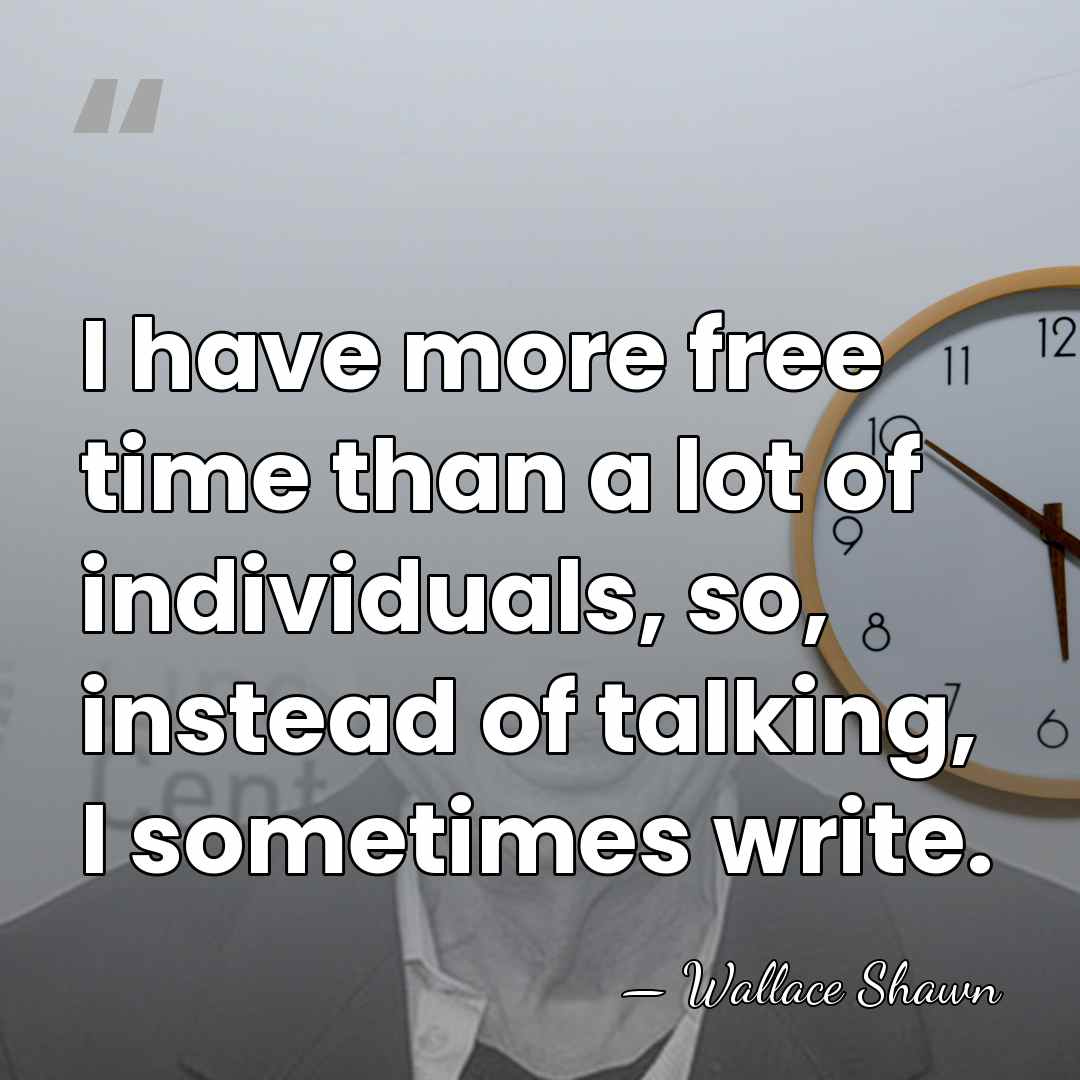 I have more free time than a lot of individuals, so, instead&hellip; - Wallace Shawn