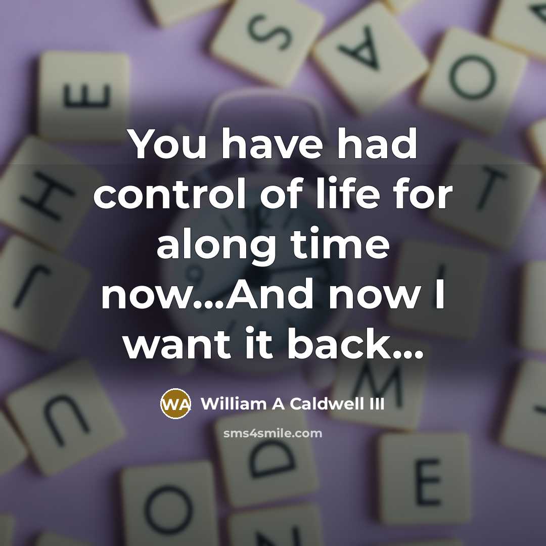 “You have had control of life for along time now...And…” quote by William A Caldwell III