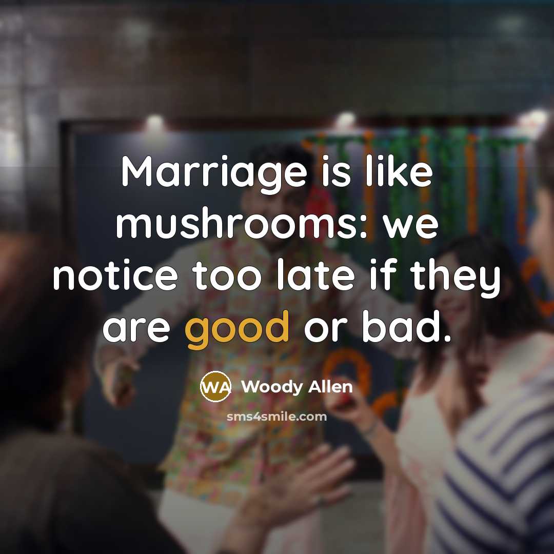 “Marriage is like mushrooms: we notice too late if they…” quote by Woody Allen