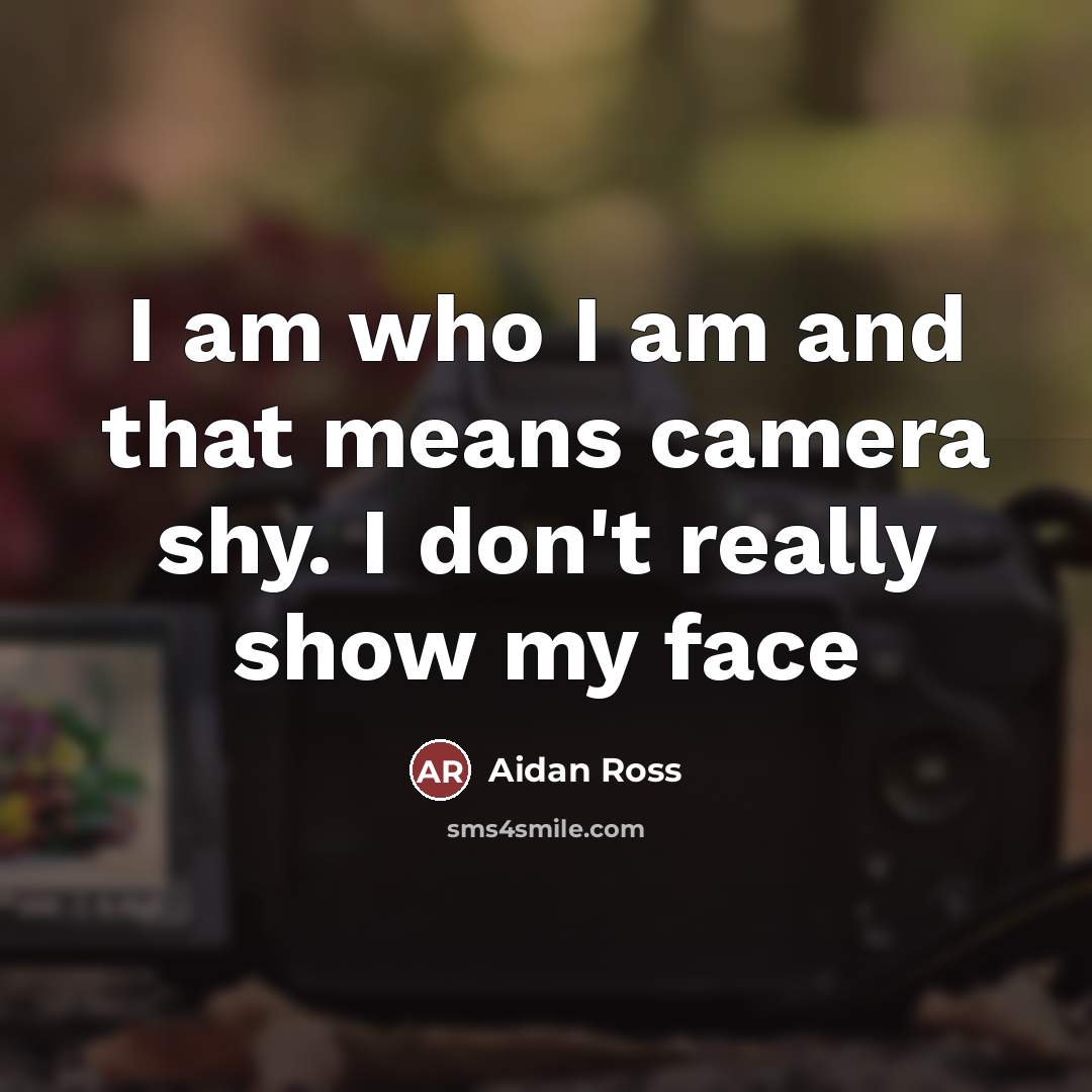 “I am who I am and that means camera shy.…” quote by Aidan Ross