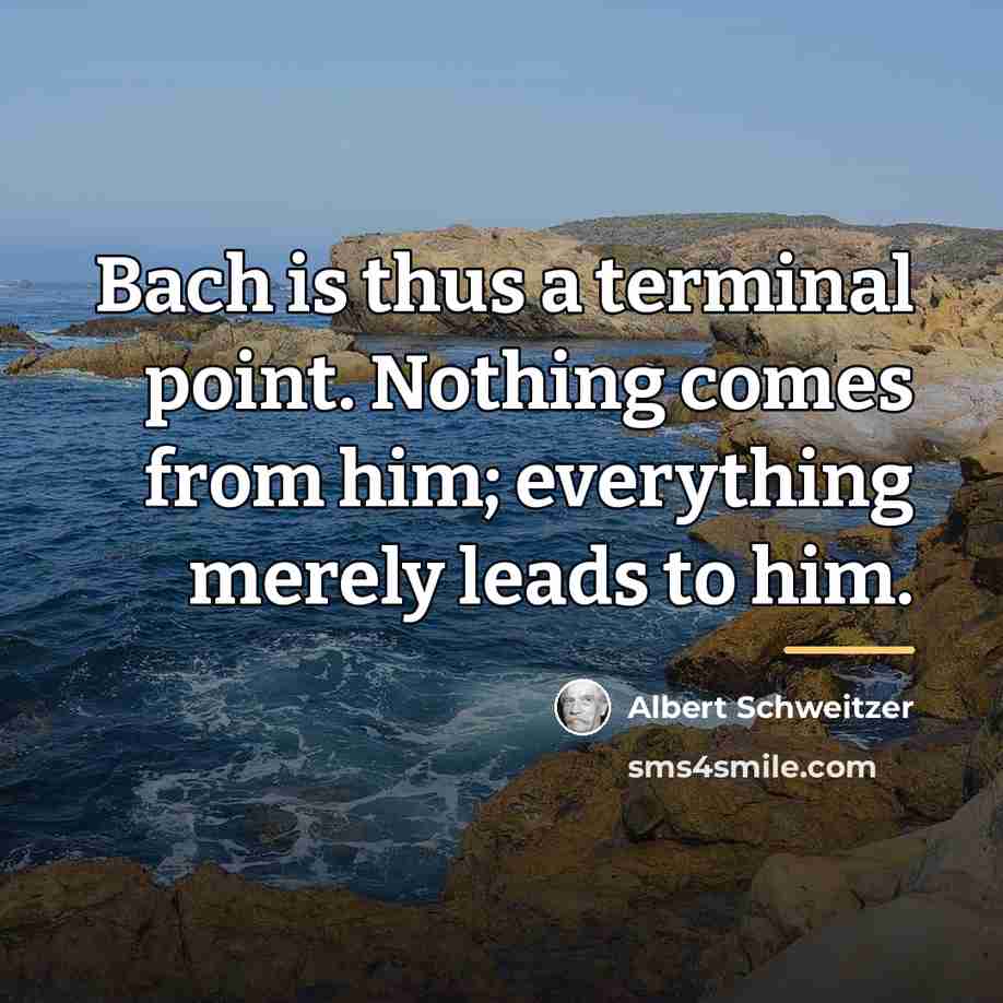 “Bach is thus a terminal point. Nothing comes from him;…” quote by Albert Schweitzer