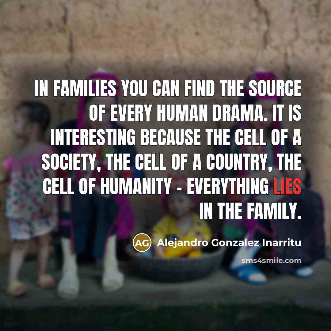 “In families you can find the source of every human…” quote by Alejandro Gonzalez Inarritu