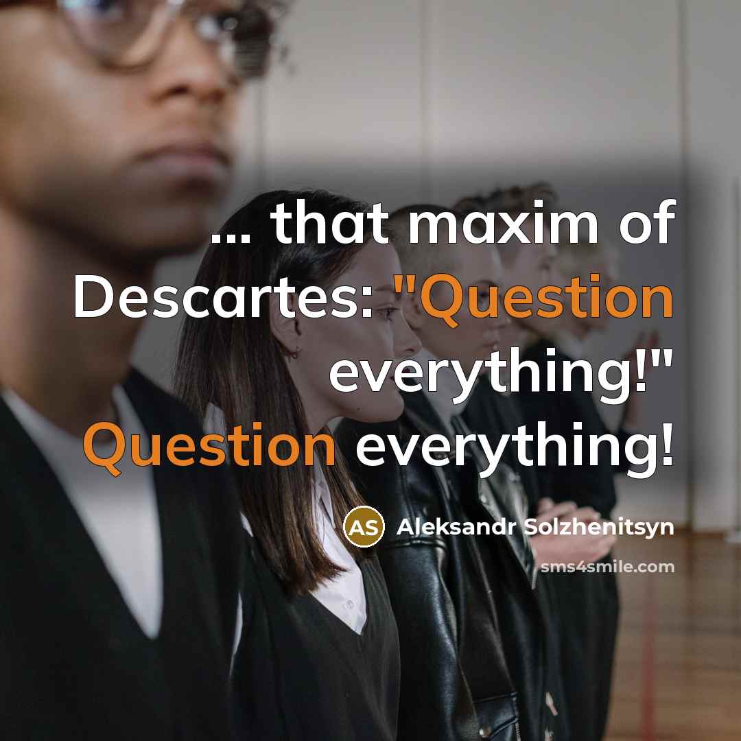 “... that maxim of Descartes: "Question everything!" Question everything!” quote by Aleksandr Solzhenitsyn