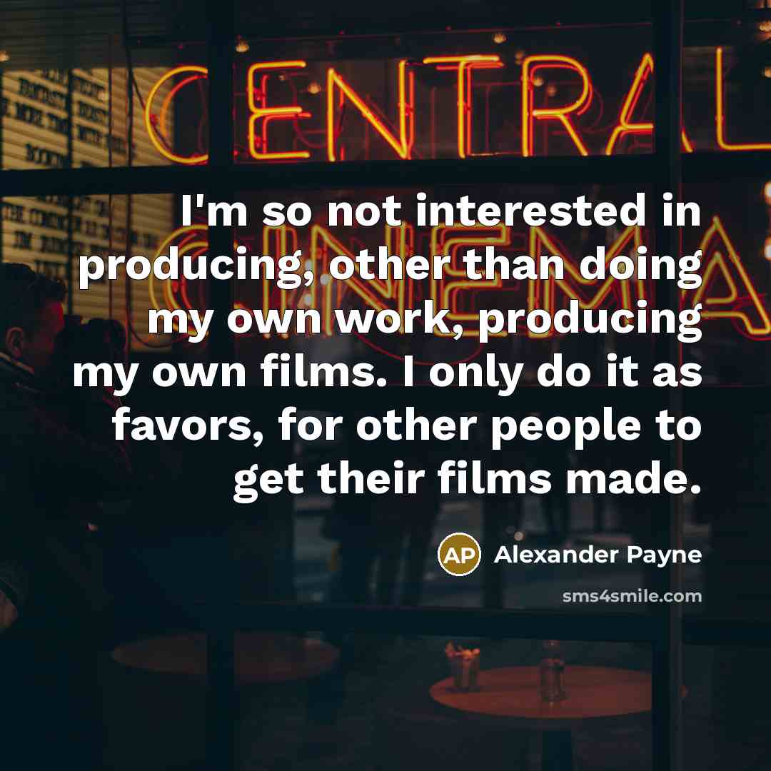 “I'm so not interested in producing, other than doing my…” quote by Alexander Payne