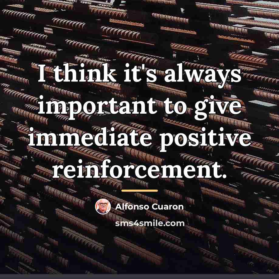“I think it's always important to give immediate positive reinforcement.…” quote by Alfonso Cuaron