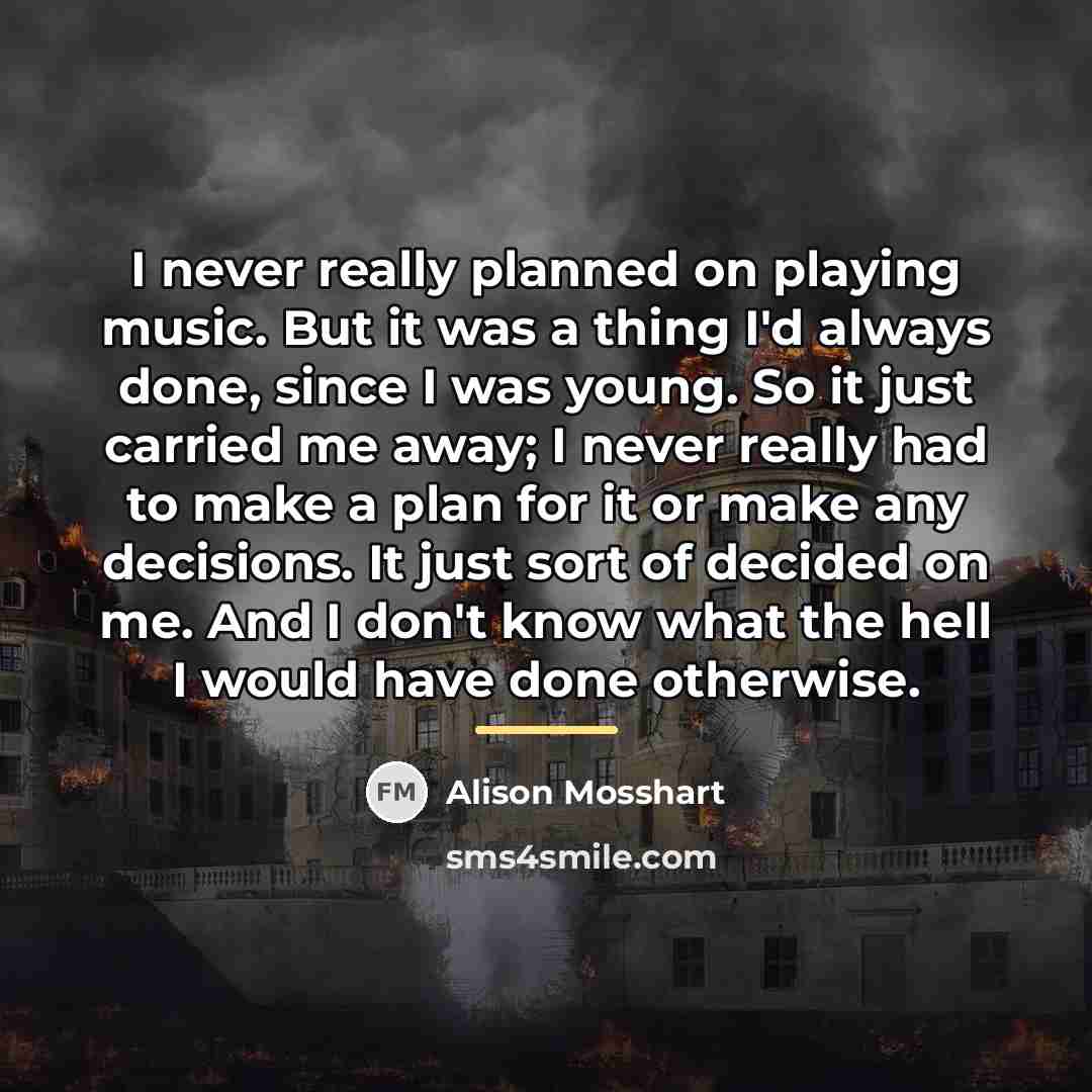 “I never really planned on playing music. But it was…” quote by Alison Mosshart
