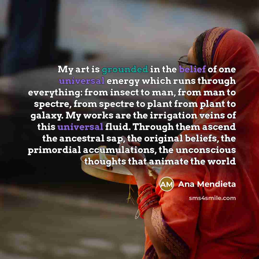 “My art is grounded in the belief of one universal…” quote by Ana Mendieta