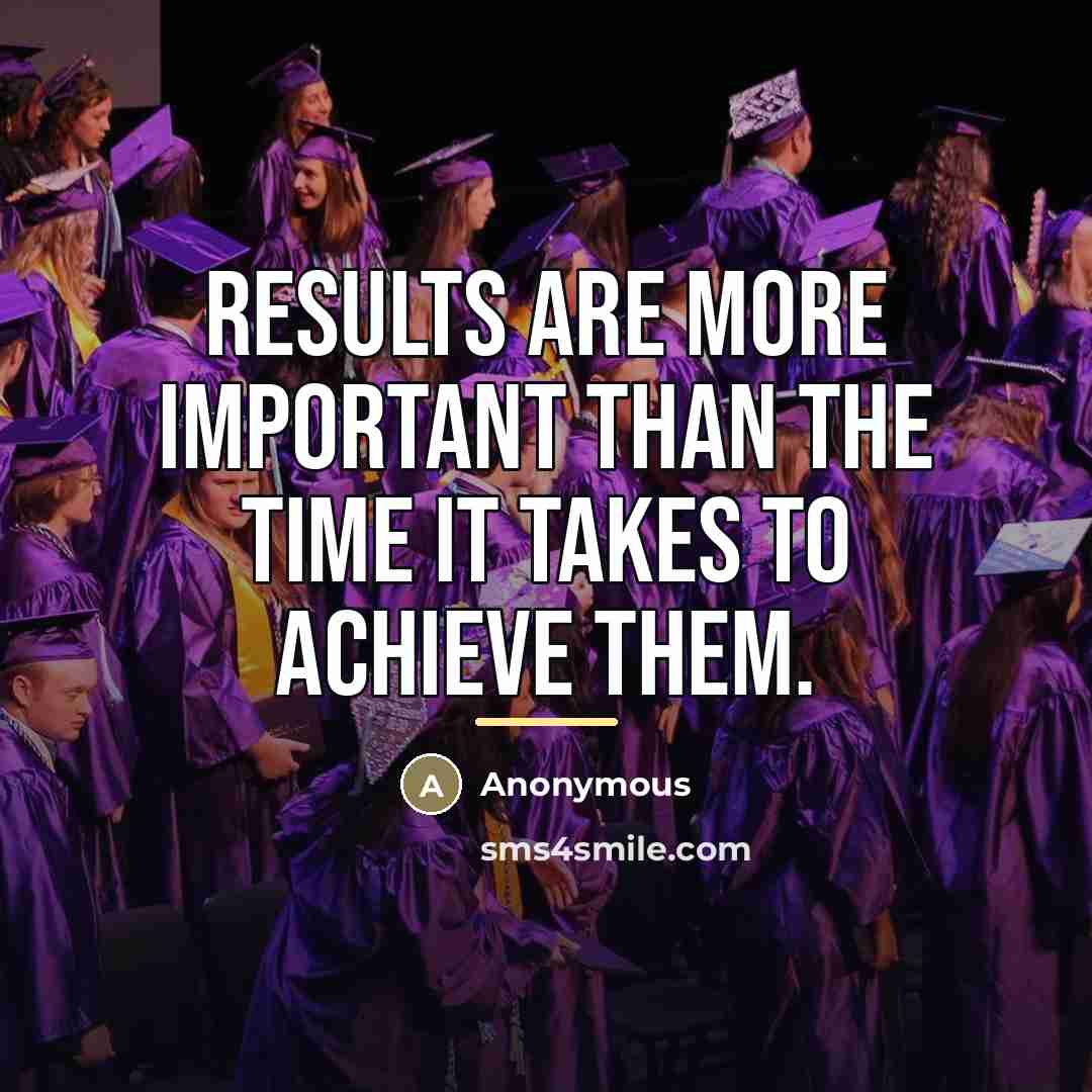 “Results are more important than the time it takes to…” quote by Anonymous
