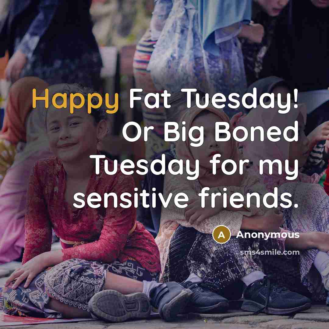 “Happy Fat Tuesday! Or Big Boned Tuesday for my sensitive…” quote by Anonymous