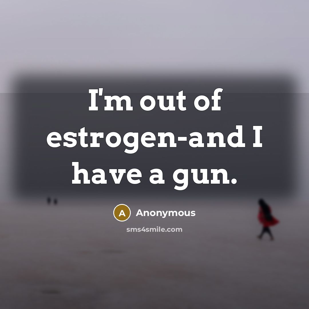 “I'm out of estrogen-and I have a gun.…” quote by Anonymous