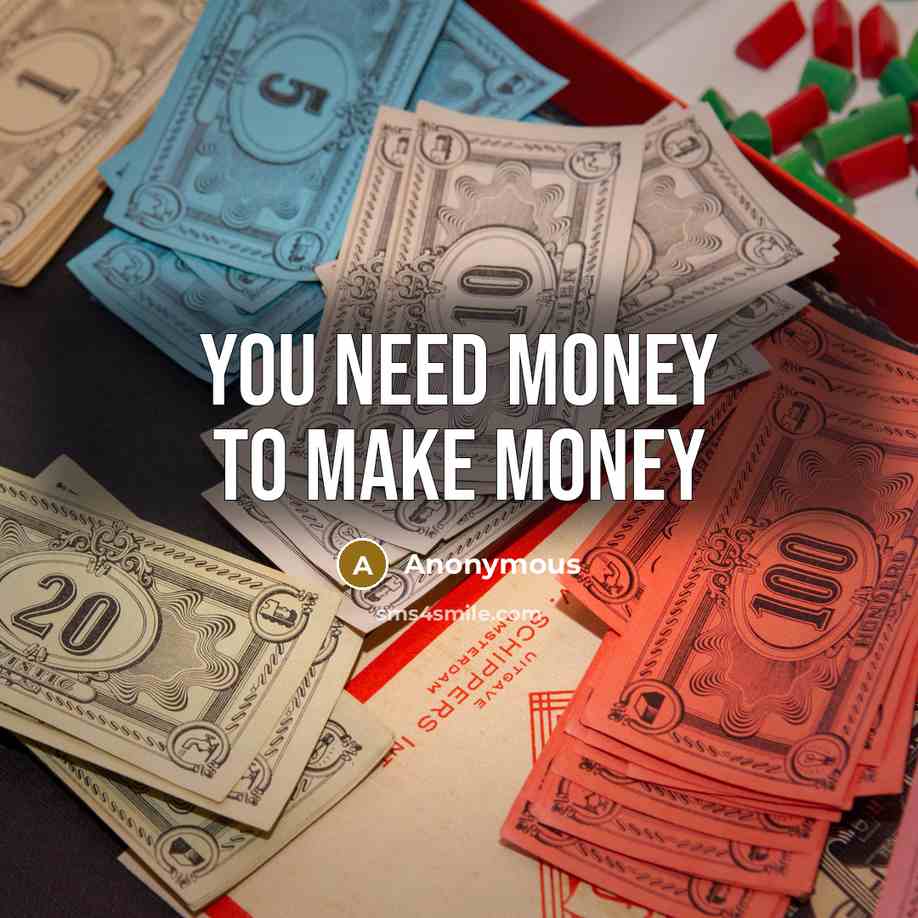 “You need money to make money…” quote by Anonymous