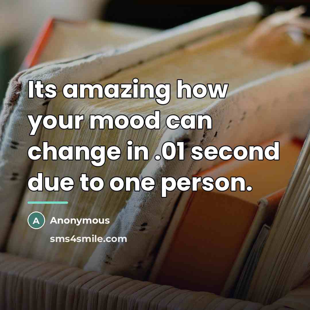 “Its amazing how your mood can change in .01 second…” quote by Anonymous