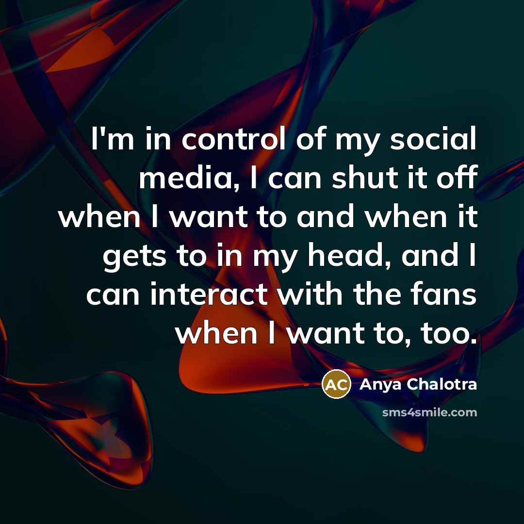 “I'm in control of my social media, I can shut…” quote by Anya Chalotra