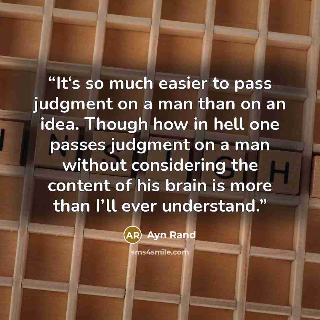 “It‘s so much easier to pass judgment on a man than on an idea. Though how in hell one passes judgment on a man without considering the content of his brain is more than I’ll ever understand.” quote by Ayn Rand