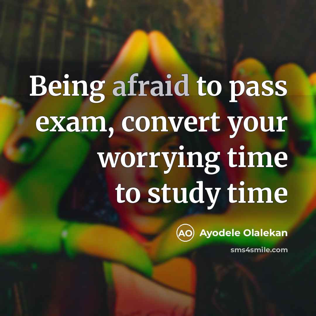 “Being afraid to pass exam, convert your worrying time to study time” quote by Ayodele Olalekan