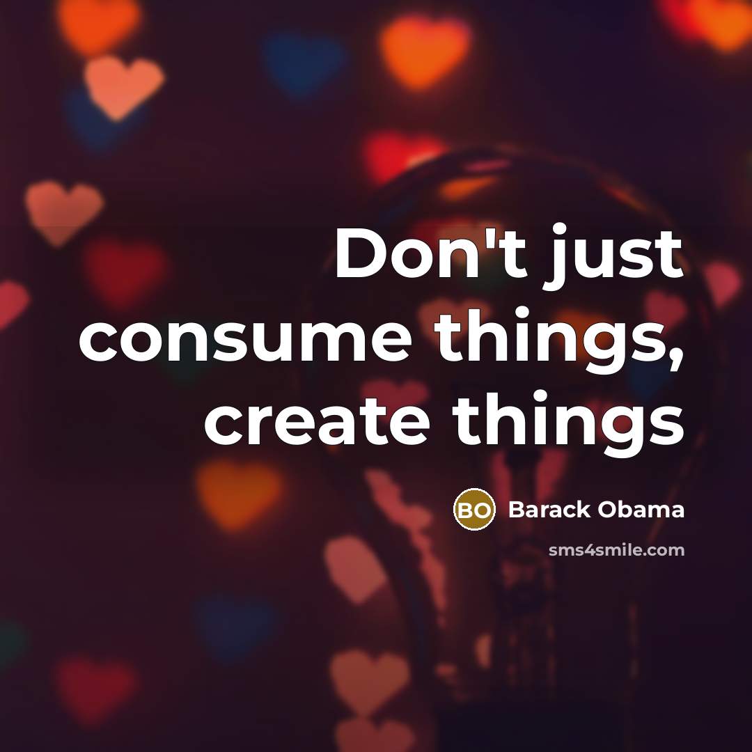 “Don't just consume things, create things” quote by Barack Obama