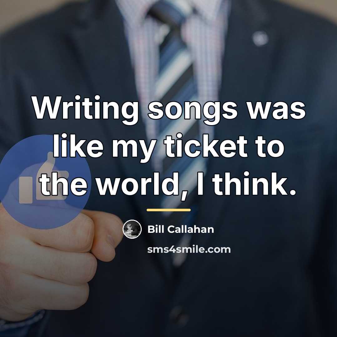 “Writing songs was like my ticket to the world, I…” quote by Bill Callahan