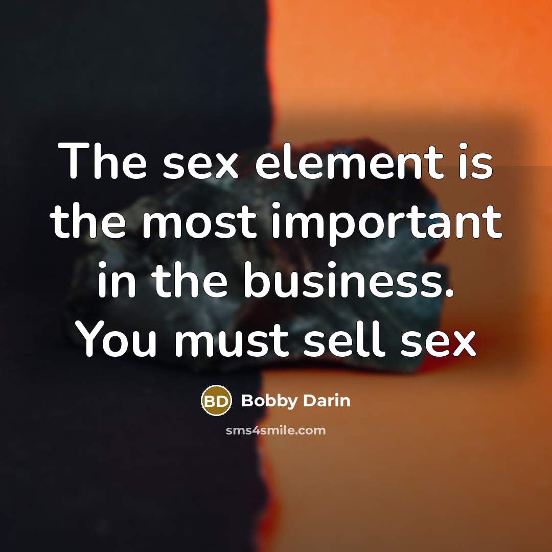 “The sex element is the most important in the business.…” quote by Bobby Darin