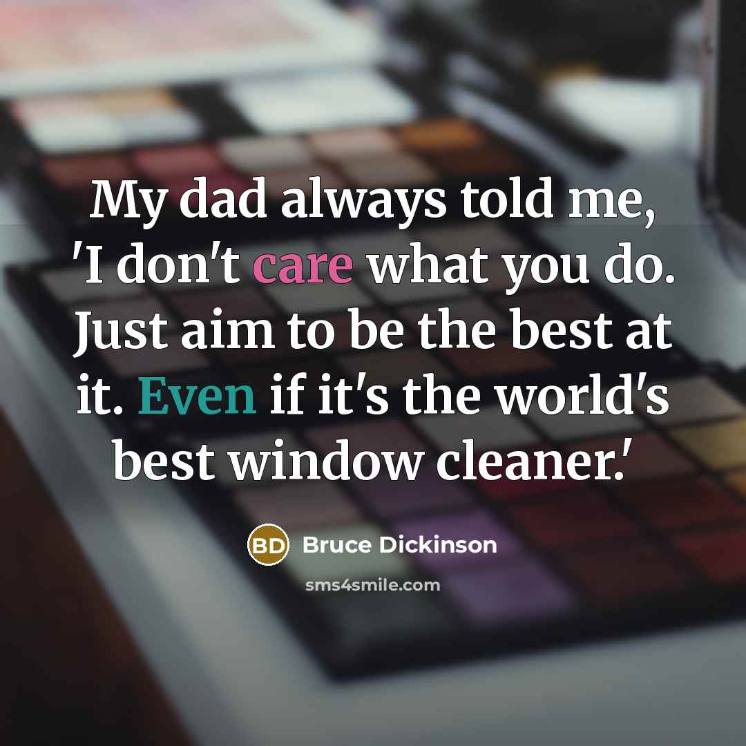 “My dad always told me, 'I don't care what you…” quote by Bruce Dickinson