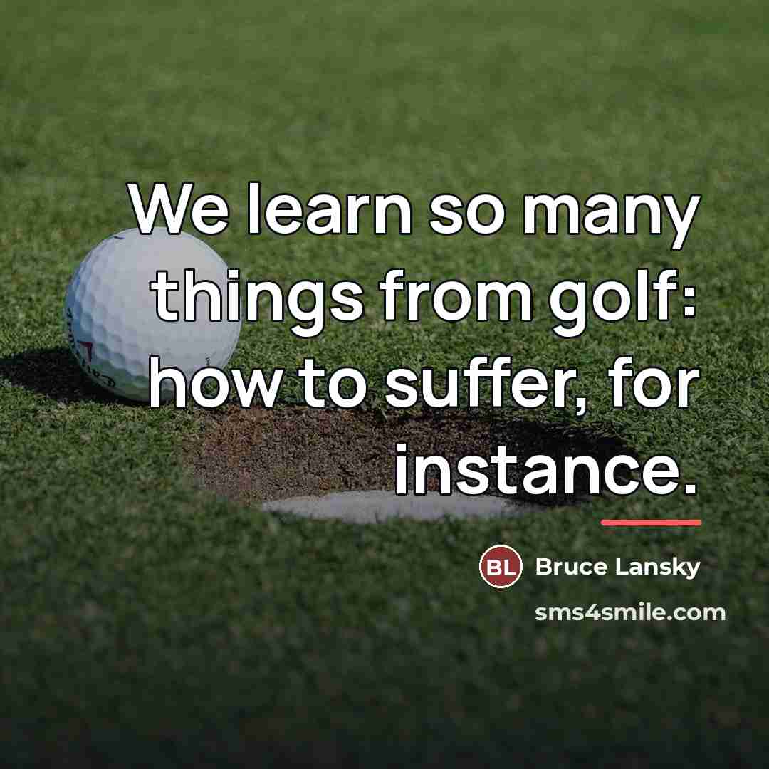 “We learn so many things from golf: how to suffer,…” quote by Bruce Lansky