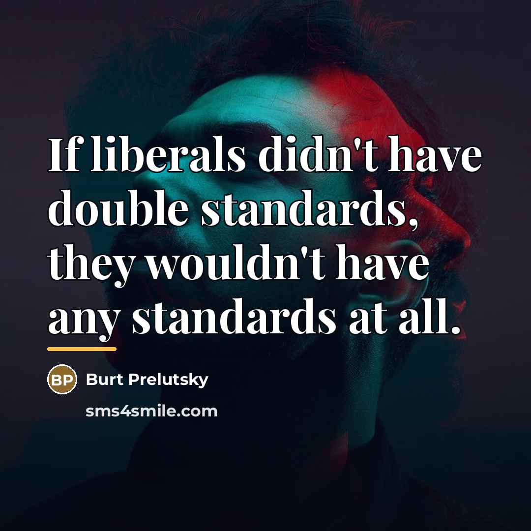 “If liberals didn't have double standards, they wouldn't have any…” quote by Burt Prelutsky