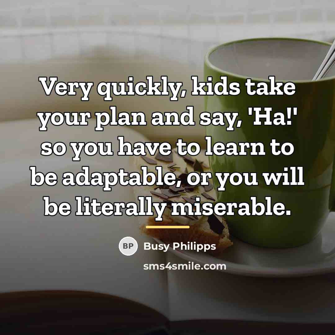 “Very quickly, kids take your plan and say, 'Ha!' so…” quote by Busy Philipps