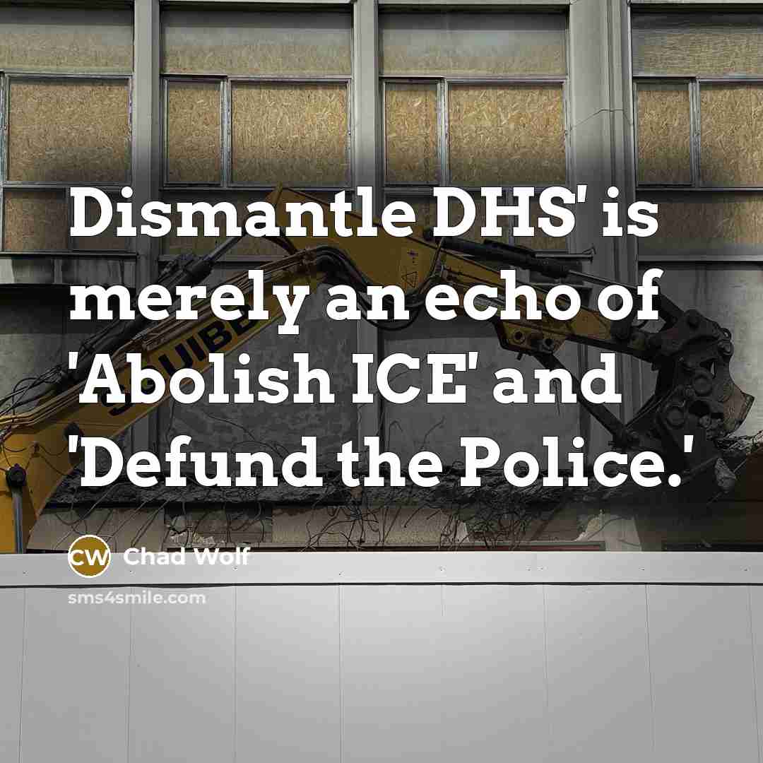 “Dismantle DHS' is merely an echo of 'Abolish ICE' and 'Defund the Police.'” quote by Chad Wolf