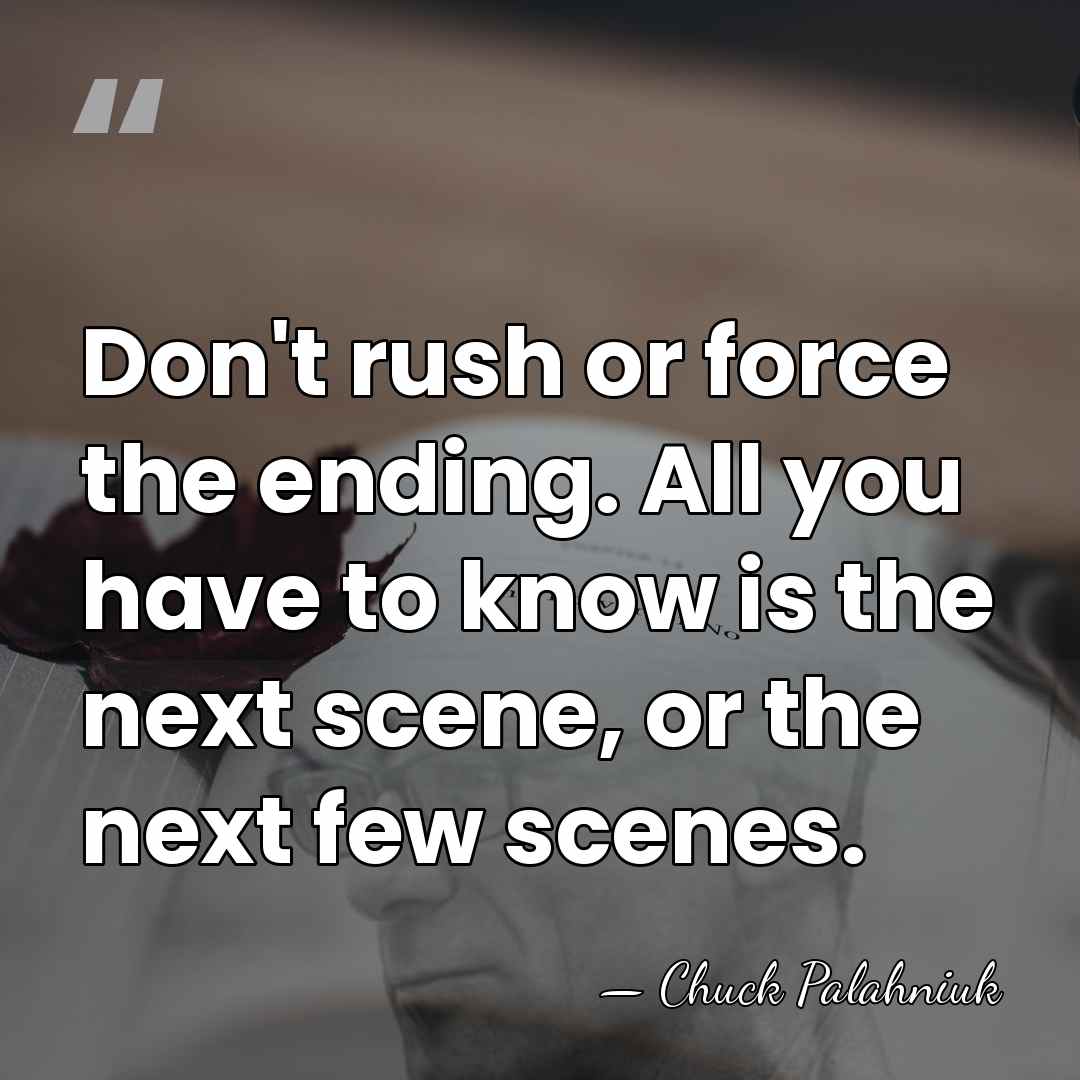Don't rush or force the ending. All you have to know is&hellip; - Chuck Palahniuk