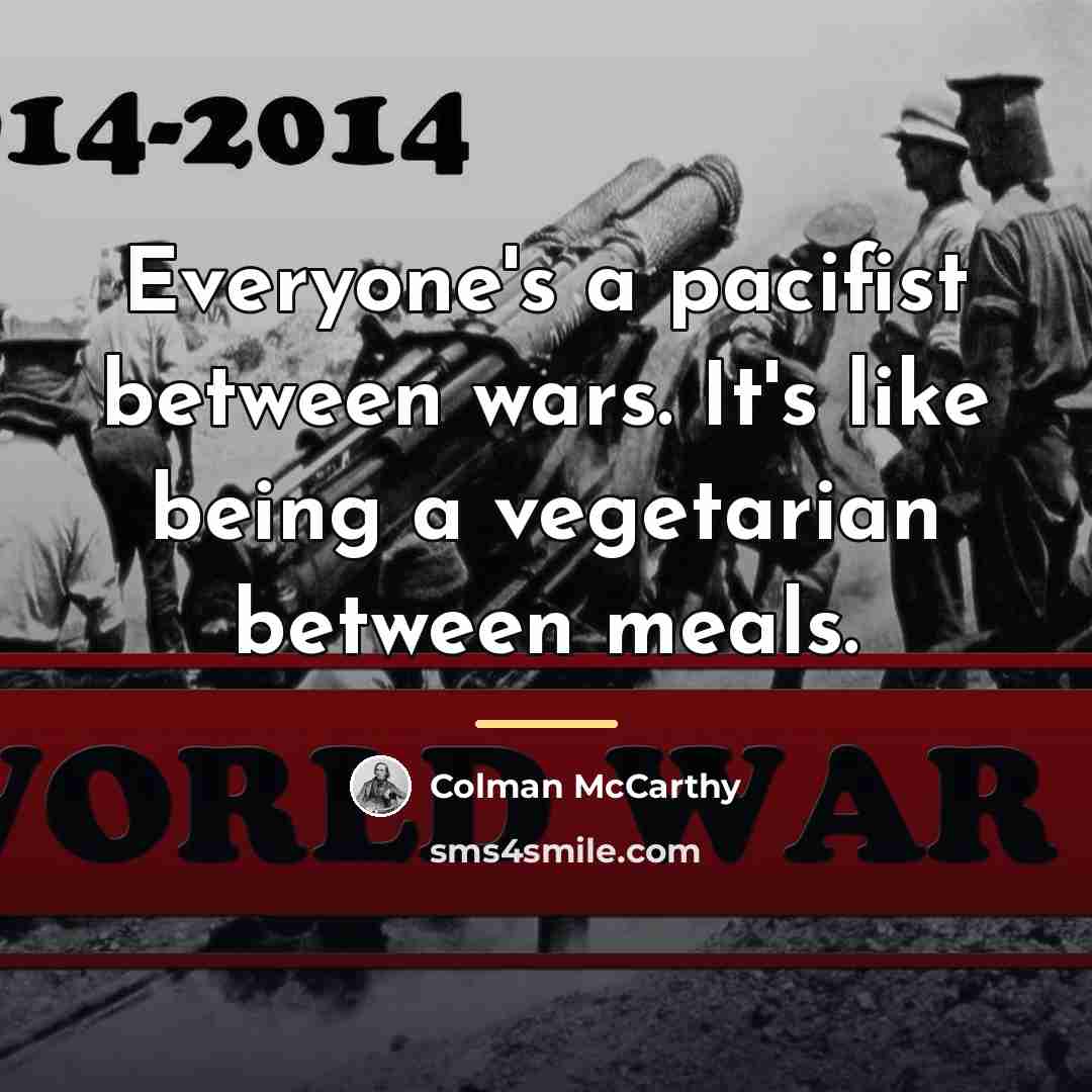 “Everyone's a pacifist between wars. It's like being a vegetarian…” quote by Colman McCarthy