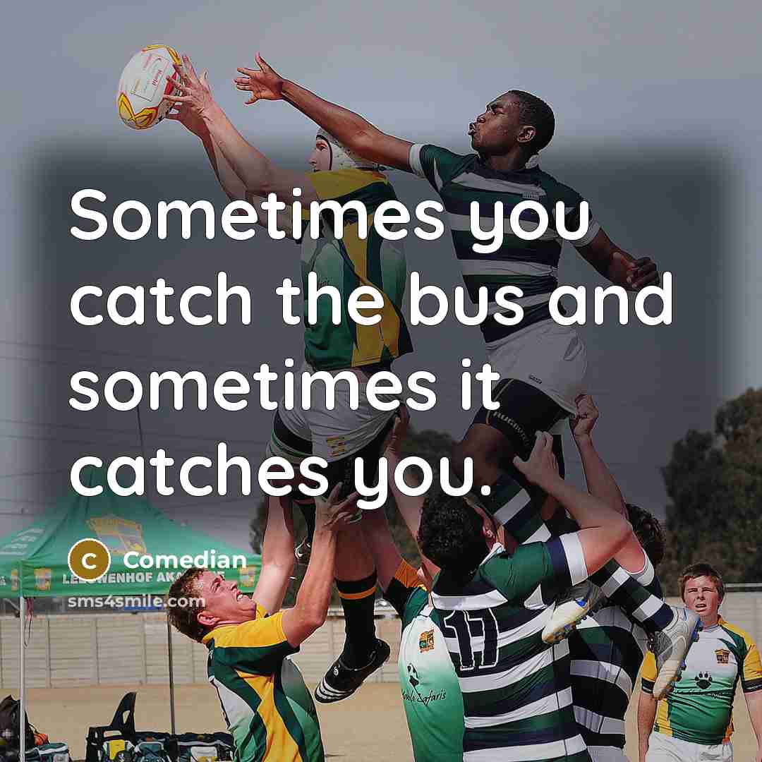 “Sometimes you catch the bus and sometimes it catches you.” quote by Comedian
