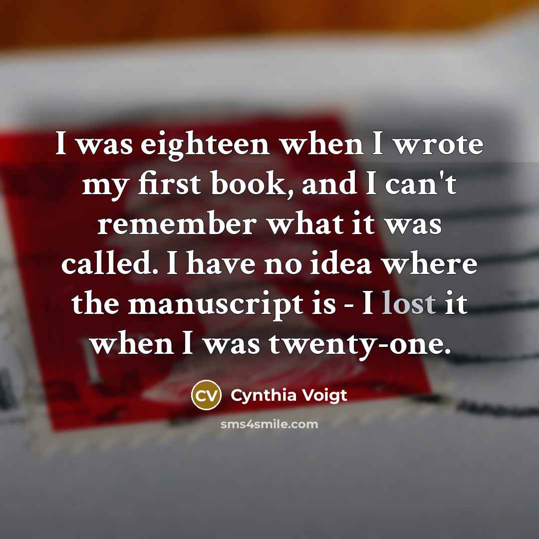 “I was eighteen when I wrote my first book, and…” quote by Cynthia Voigt