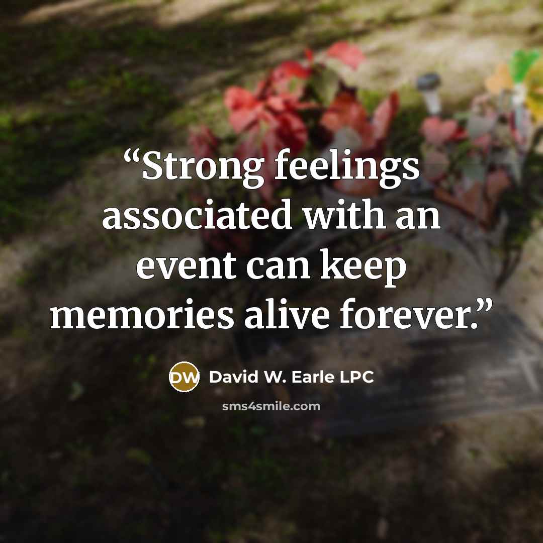 “Strong feelings associated with an event can keep memories alive forever.” quote by David W. Earle LPC