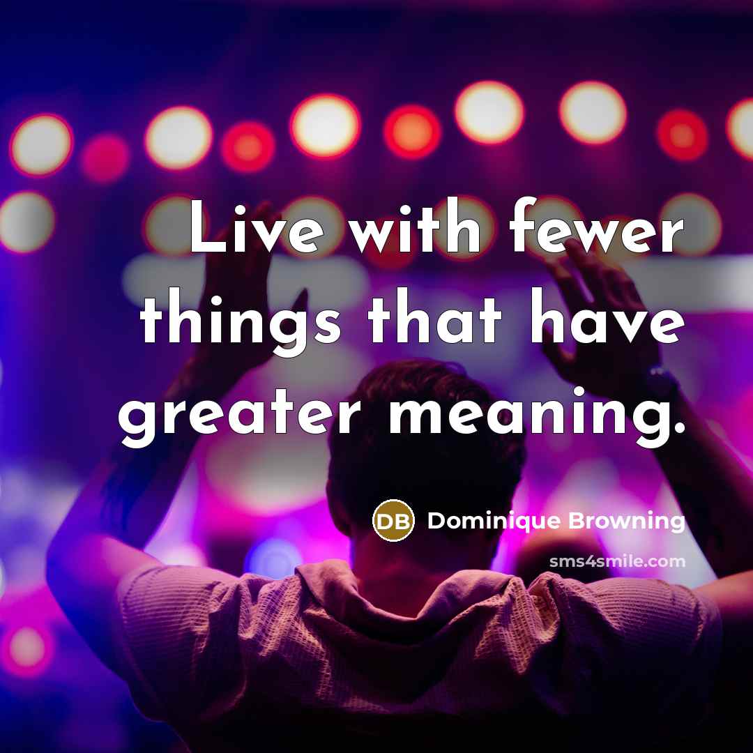 “Live with fewer things that have greater meaning.…” quote by Dominique Browning