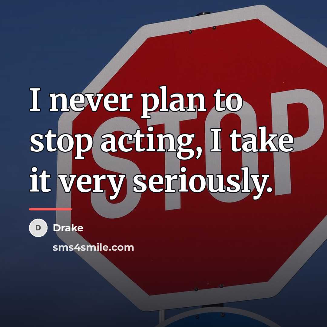 “I never plan to stop acting, I take it very…” quote by Drake